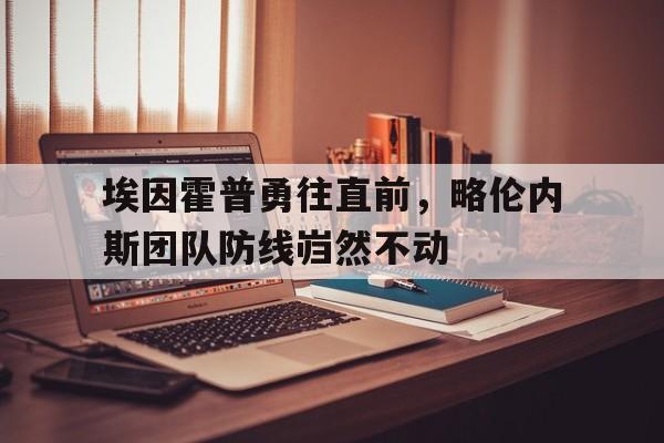开云体育登录-埃因霍普勇往直前，略伦内斯团队防线岿然不动的简单介绍